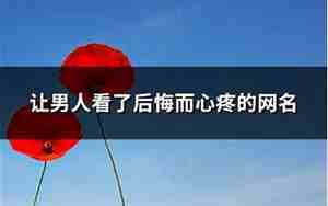 后悔的网名,让男人后悔的网名是什么