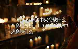 1986年炉中火命缺什么