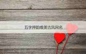 五字押韵唯美古风网名，五字押韵唯美古风网名一字开头