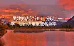 吴姓男宝宝取名大全，吴姓男宝宝取名大全免费