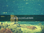 小女孩名字(女儿叫什么名字好听)