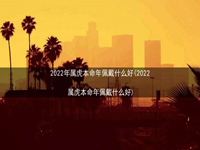 2022年属虎本命年佩戴什么好(2022属虎本命年佩戴什么好)