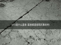 1015是什么星座(星座都是按阳历算的吧)