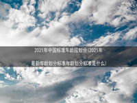 2021年中国标准年龄段划分(2021年最新年龄划分标准年龄划分标准是什么)