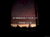 油价调整最新消息2019时间表(2019年油价第八次上调)